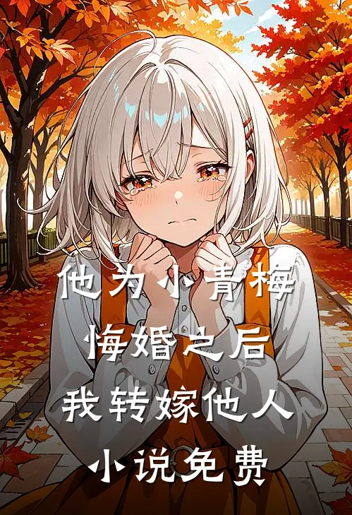 他为小青梅悔婚之后,我转嫁他人免费