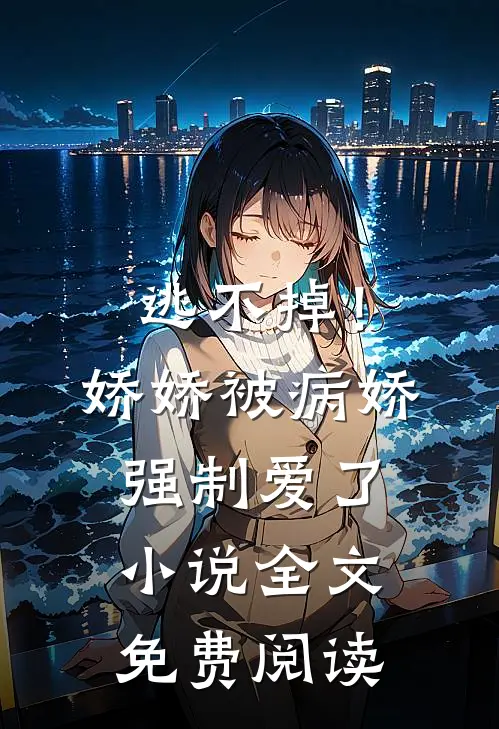 逃不掉!娇娇被病娇强制爱了全文免费阅读