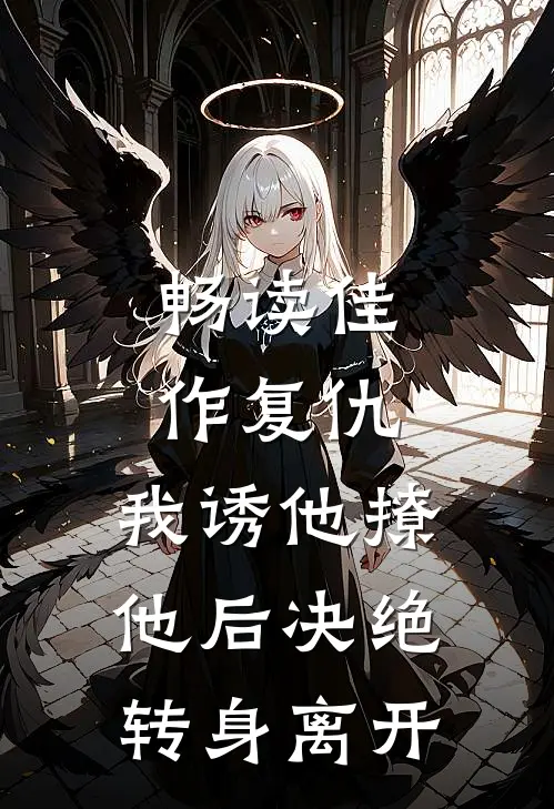 畅读佳作复仇：我诱他撩他后决绝转身离开