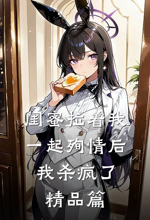 闺蜜拉着我一起殉情后,我杀疯了精品篇在线观看