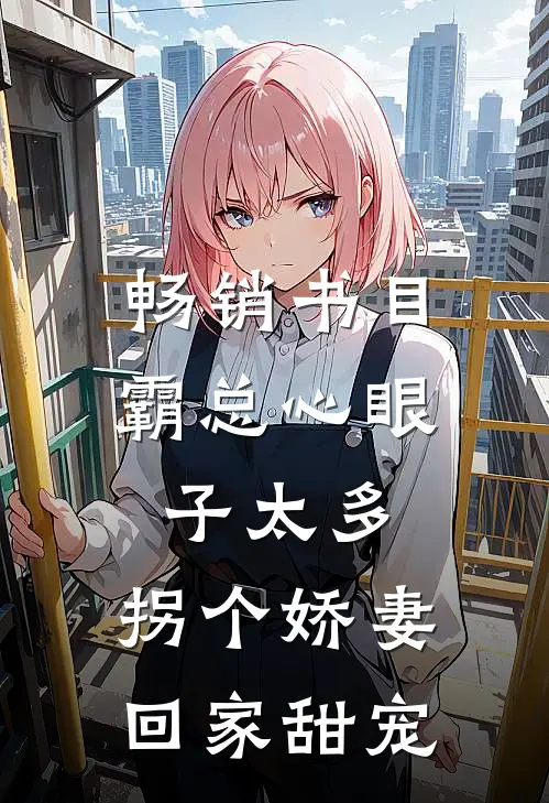 畅销书目霸总心眼子太多，拐个娇妻回家甜宠