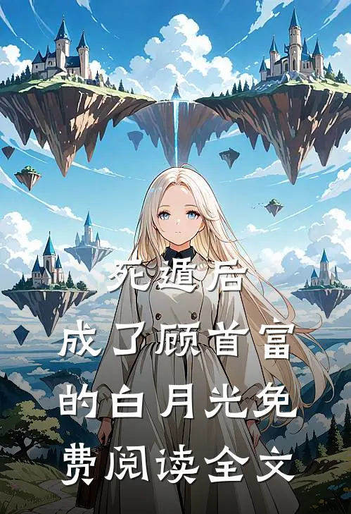 死遁后，成了顾首富的白月光免费阅读全文