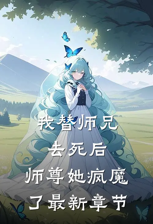 我替师兄去死后,师尊她疯魔了最新章节免费阅读