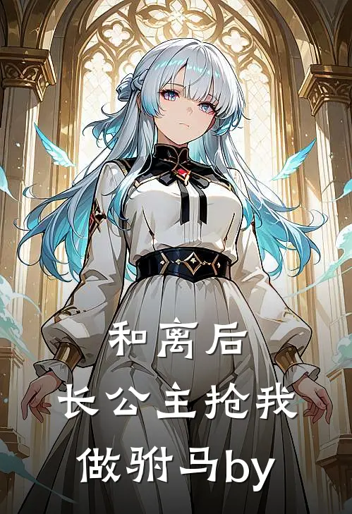 和离后，长公主抢我做驸马by