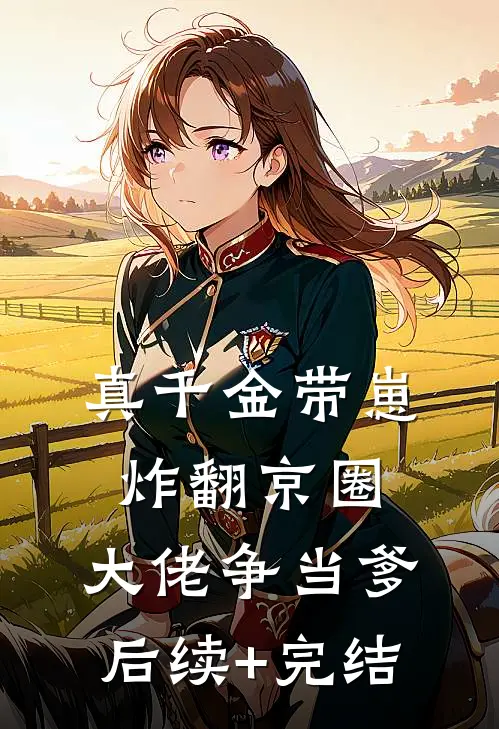 真千金带崽炸翻京圈，大佬争当爹后续+完结