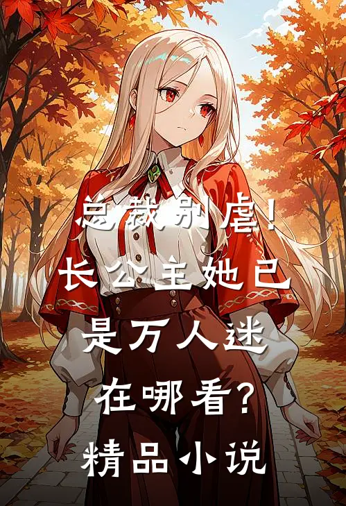 总裁别虐!长公主她已是万人迷在哪看?精品小说