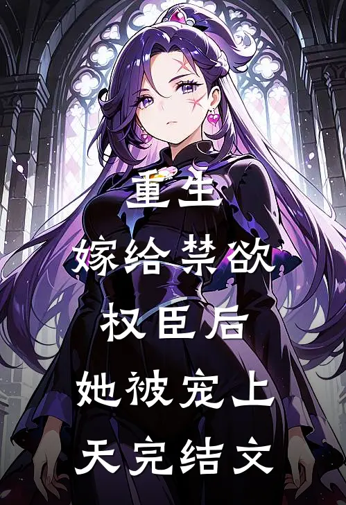 重生嫁给禁欲权臣后,她被宠上天完结文学
