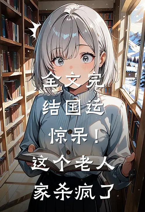 全文完结国运：惊呆！这个老人家杀疯了