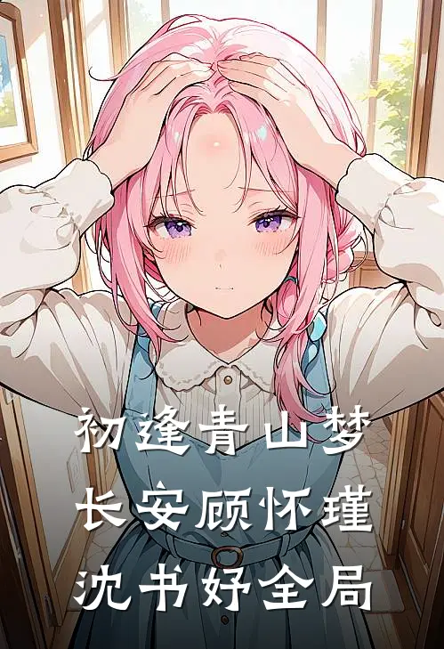 初逢青山梦长安顾怀瑾沈书妤全局