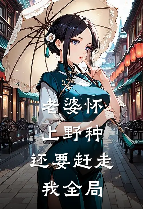 老婆怀上野种,还要赶走我全局