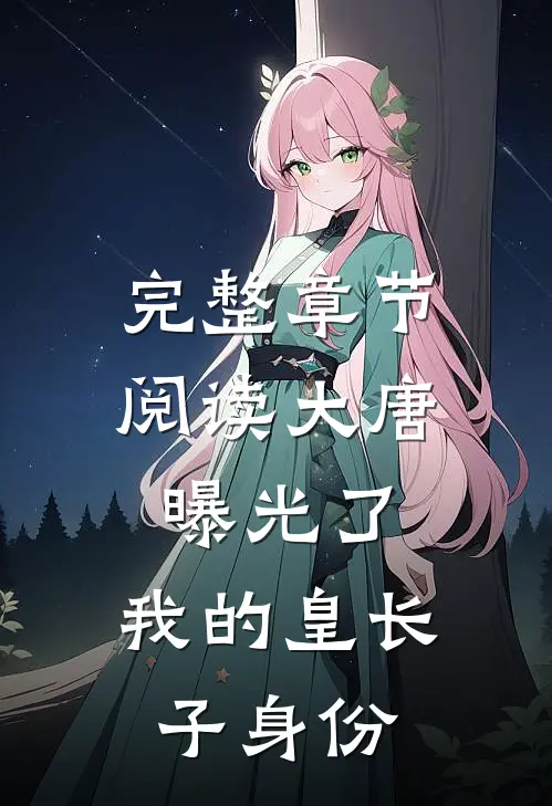 完整章节阅读大唐：曝光了，我的皇长子身份