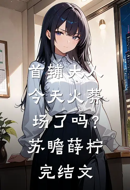 首辅大人今天火葬场了吗？苏瞻薛柠完结文