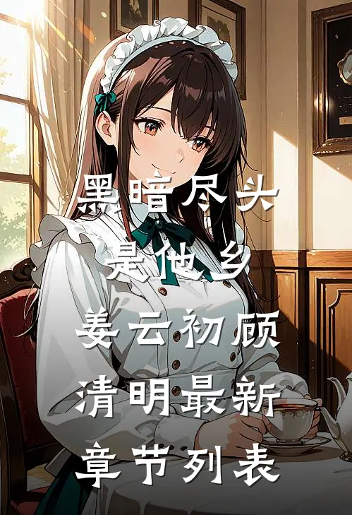 黑暗尽头是他乡: 姜云初顾清明最新章节列表