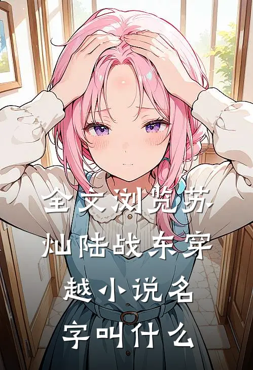 全文浏览苏灿陆战东穿越小说名字叫什么