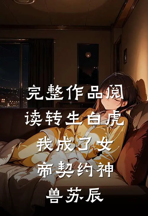 完整作品阅读转生白虎,我成了女帝契约神兽 苏辰
