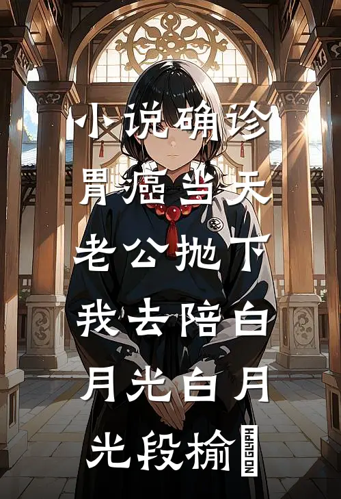 小说确诊胃癌当天，老公抛下我去陪白月光(白月光段榆璟)