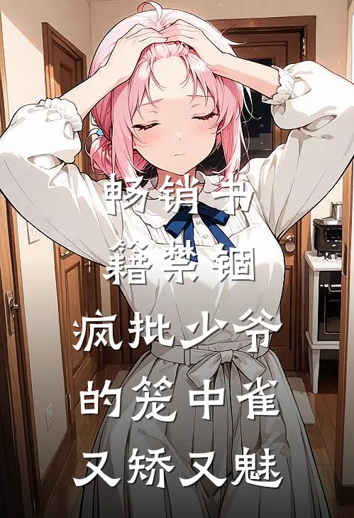 畅销书籍禁锢：疯批少爷的笼中雀又矫又魅