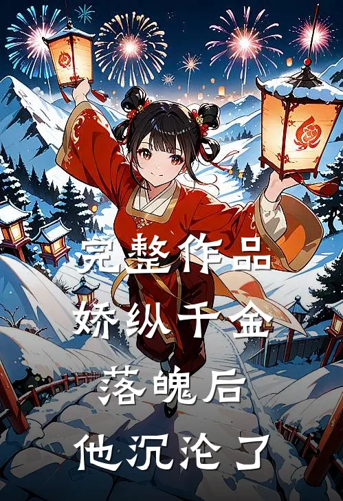 完整作品娇纵千金落魄后,他沉沦了免费阅读