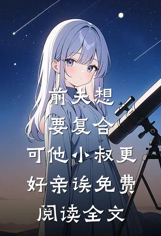 前夫想要复合,可他小叔更好亲诶免费阅读全文