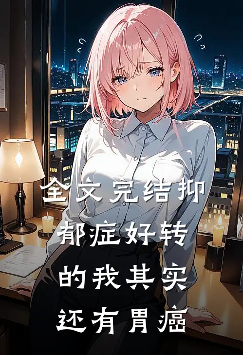 全文完结抑郁症好转的我其实还有胃癌