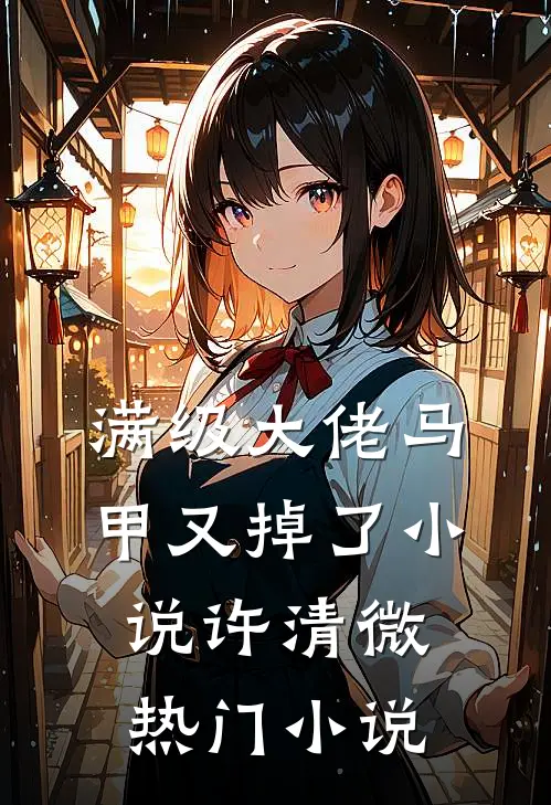 满级大佬马甲又掉了小说许清微热门小说