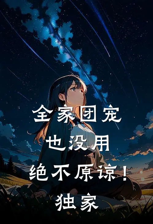 全家团宠也没用,绝不原谅!独家