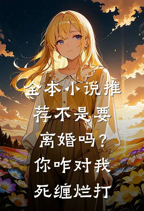 全本小说推荐不是要离婚吗？你咋对我死缠烂打