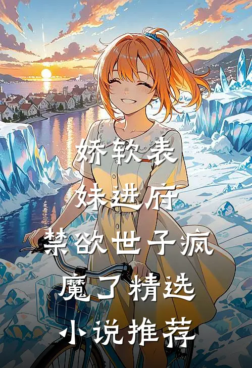 娇软表妹进府禁欲世子疯魔了精选推荐阅读