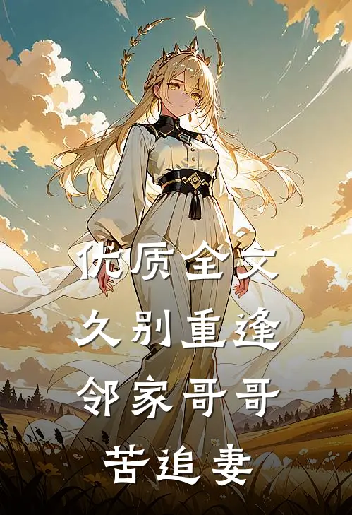 优质全文久别重逢，邻家哥哥苦追妻