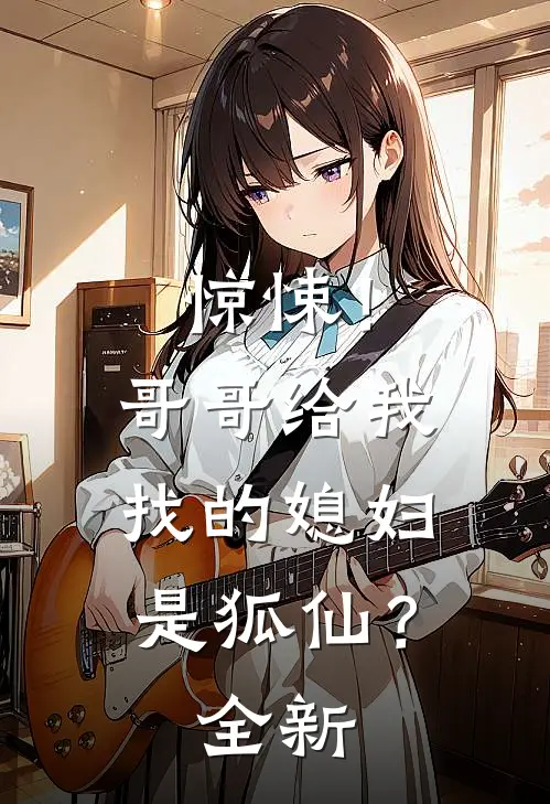 惊悚!哥哥给我找的媳妇是狐仙?全新章节
