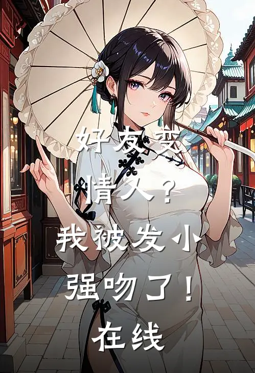 好友变情人?我被发小强吻了!在线阅读