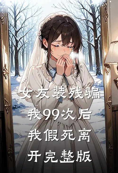女友装残骗我99次后,我假死离开完整版免费阅读
