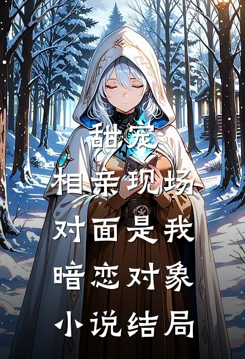 甜宠相亲现场,对面是我暗恋对象结局是he吗