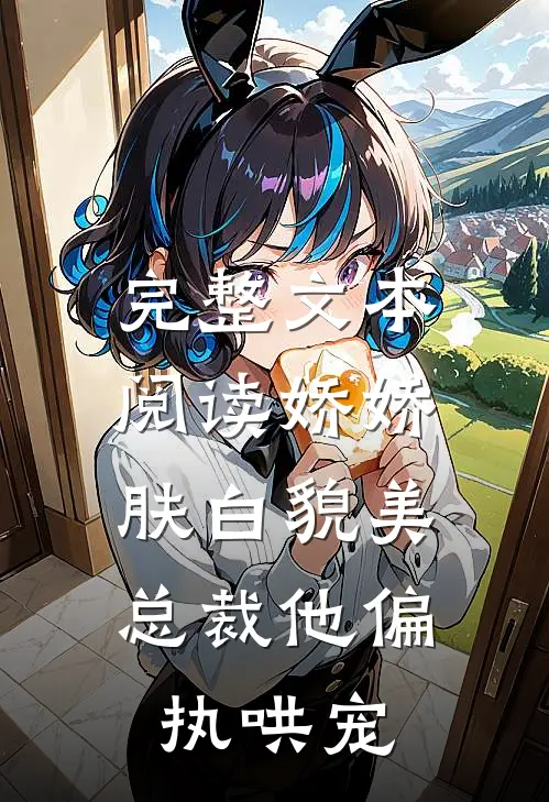 完整文本阅读娇娇肤白貌美，总裁他偏执哄宠