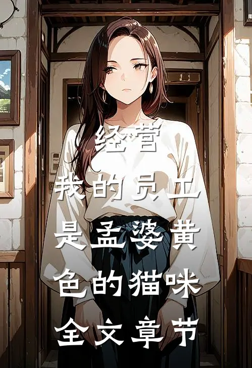 经营:我的员工是孟婆黄色的猫咪全文章节
