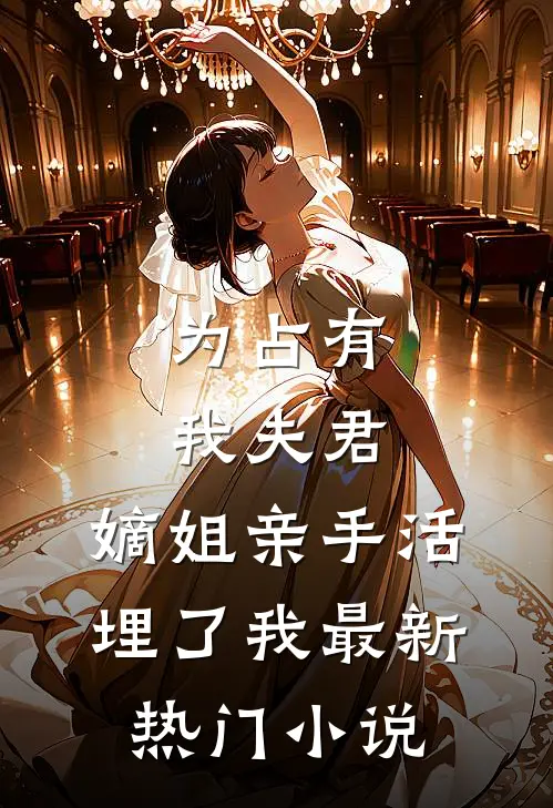 为占有我夫君,嫡姐亲手活埋了我最新热门免费阅读