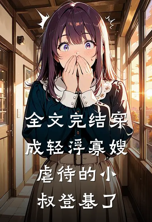全文完结穿成轻浮寡嫂，虐待的小叔登基了