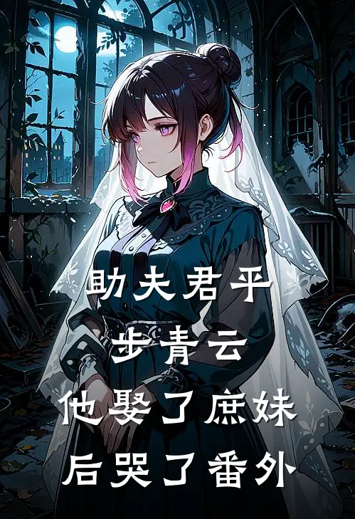 助夫君平步青云,他娶了庶妹后哭了 番外免费阅读
