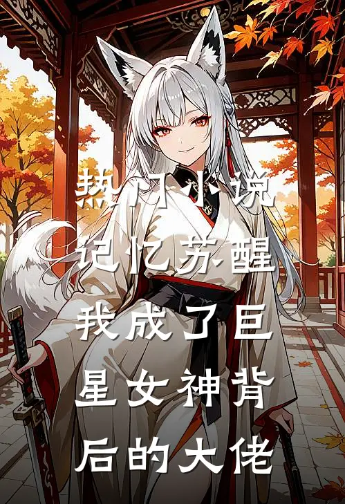 热门记忆苏醒,我成了巨星女神背后的大佬免费阅读