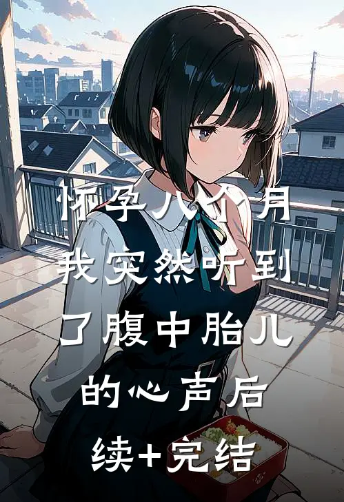 怀孕八个月，我突然听到了腹中胎儿的心声后续+完结