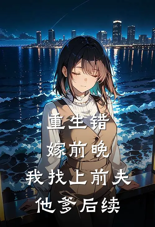 重生错嫁前晚,我找上前夫他爹后续