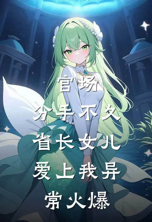 官场：分手不久，省长女儿爱上我异常火爆