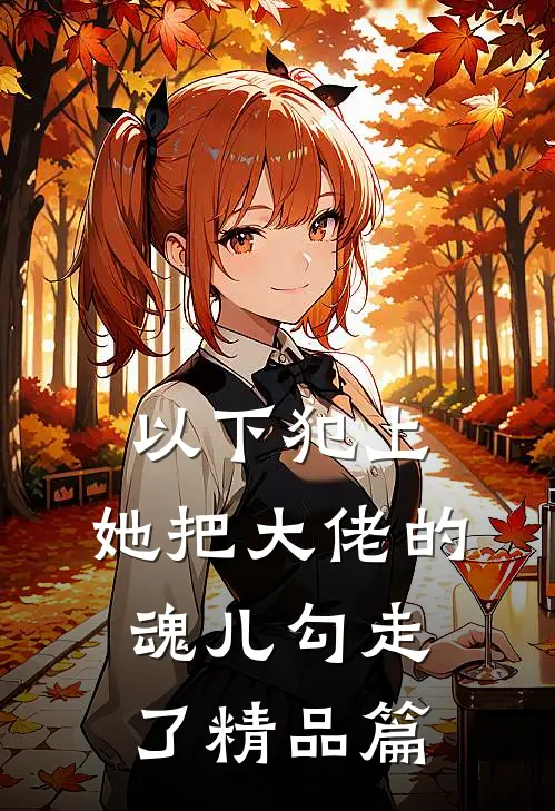 以下犯上,她把大佬的魂儿勾走了精品篇在线观看
