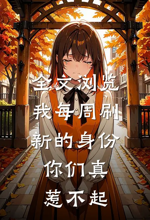 全文浏览我每周刷新的身份,你们真惹不起