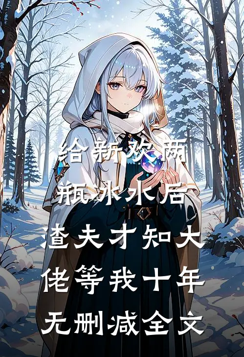 给新欢两瓶冰水后，渣夫才知大佬等我十年无删减全文