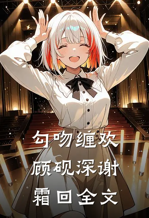 勾吻缠欢顾砚深谢霜回全文