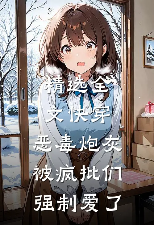 精选全文快穿：恶毒炮灰被疯批们强制爱了