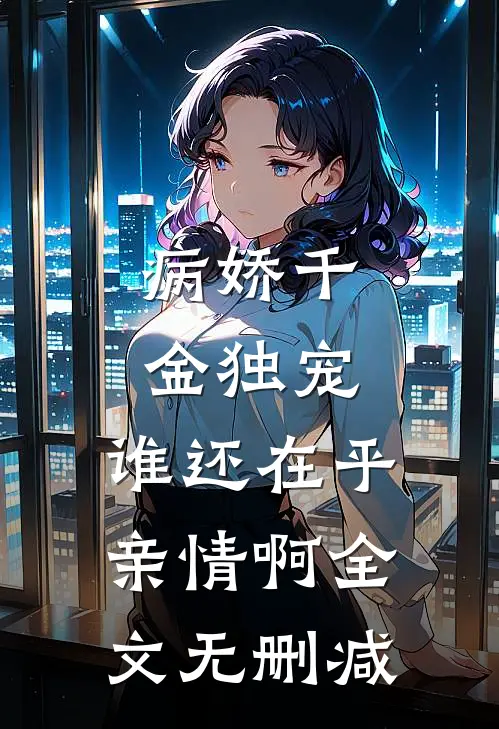 病娇千金独宠,谁还在乎亲情啊全文无删减免费阅读