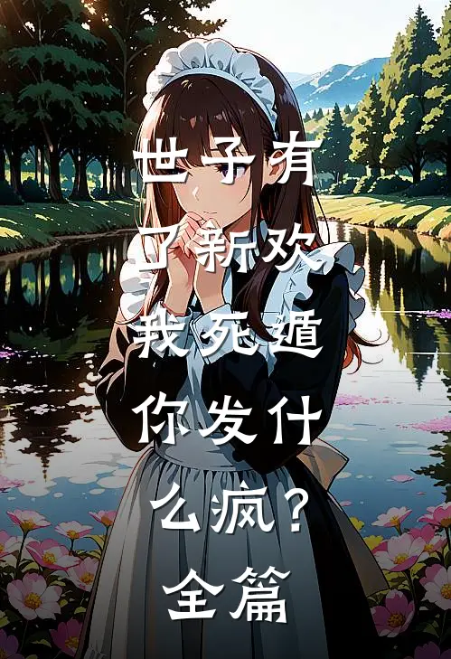 世子有了新欢,我死遁,你发疯?全篇阅读