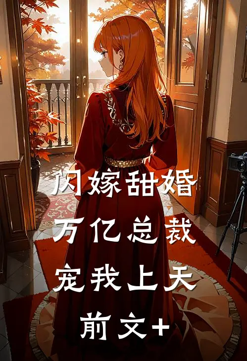 闪嫁甜婚，万亿总裁宠我上天前文+